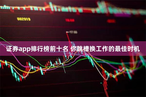 证券app排行榜前十名 你跳槽换工作的最佳时机