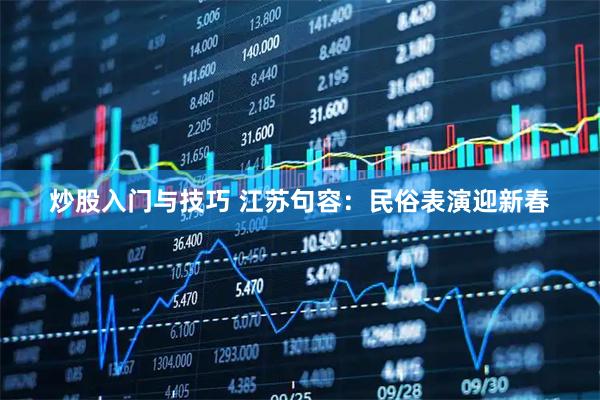 炒股入门与技巧 江苏句容：民俗表演迎新春