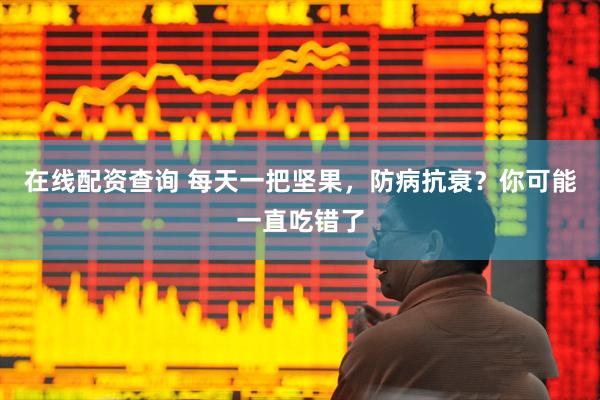 在线配资查询 每天一把坚果，防病抗衰？你可能一直吃错了