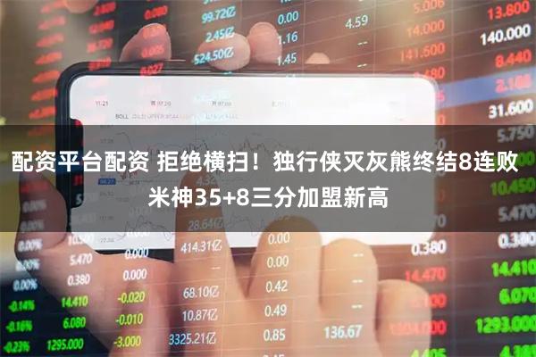 配资平台配资 拒绝横扫！独行侠灭灰熊终结8连败 米神35+8三分加盟新高