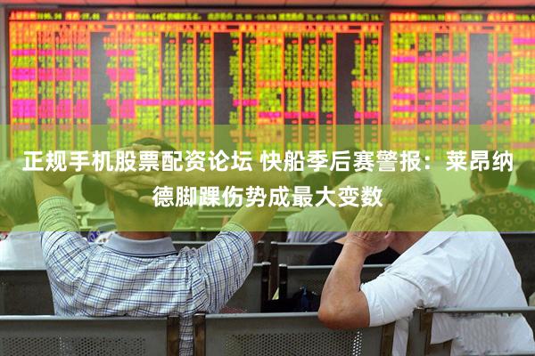 正规手机股票配资论坛 快船季后赛警报：莱昂纳德脚踝伤势成最大变数