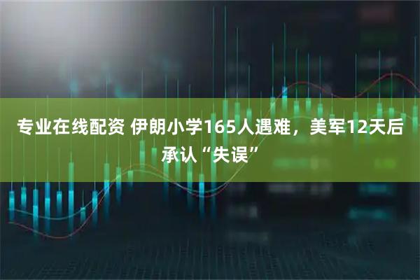 专业在线配资 伊朗小学165人遇难，美军12天后承认“失误”