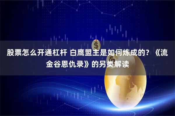 股票怎么开通杠杆 白鹰盟主是如何炼成的？《流金谷恩仇录》的另类解读