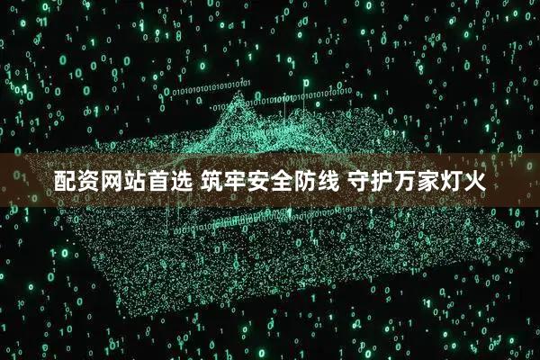 配资网站首选 筑牢安全防线 守护万家灯火